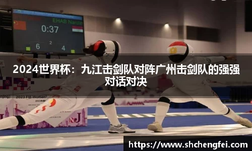 2024世界杯：九江击剑队对阵广州击剑队的强强对话对决