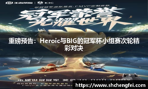 重磅预告：Heroic与BIG的冠军杯小组赛次轮精彩对决